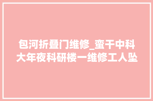 包河折叠门维修_蛮干中科大年夜科研楼一维修工人坠亡事件查询访问申报已公布