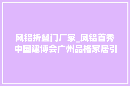 风铝折叠门厂家_凤铝首秀中国建博会广州品格家居引领铝业成长新风潮