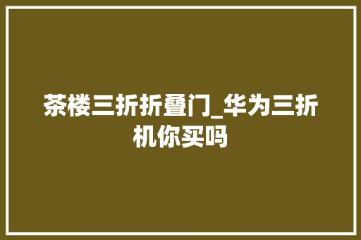 茶楼三折折叠门_华为三折机你买吗