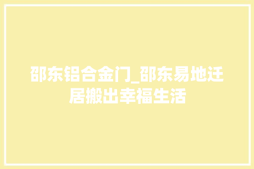 邵东铝合金门_邵东易地迁居搬出幸福生活