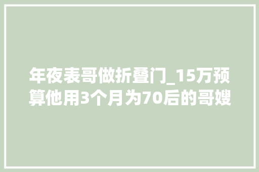 年夜表哥做折叠门_15万预算他用3个月为70后的哥嫂打造日式淡然美家
