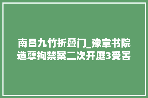 南昌九竹折叠门_豫章书院造孽拘禁案二次开庭3受害人提出平易近事赔偿
