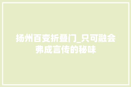扬州百变折叠门_只可融会弗成言传的秘味