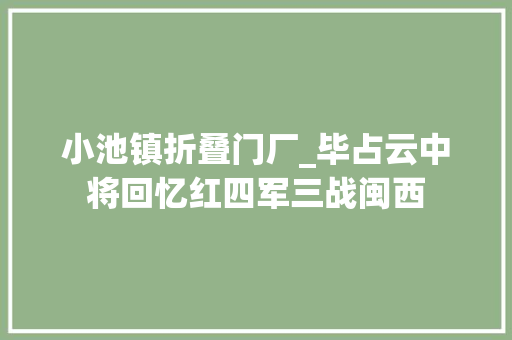 小池镇折叠门厂_毕占云中将回忆红四军三战闽西