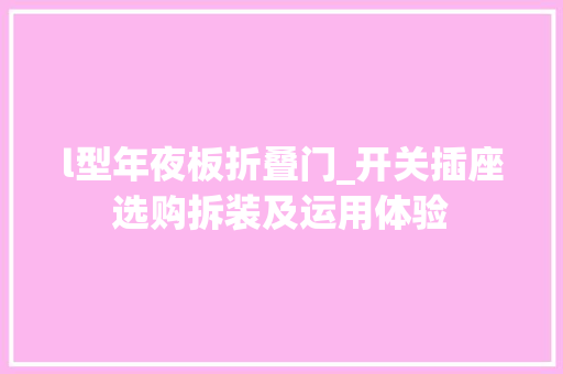 l型年夜板折叠门_开关插座选购拆装及运用体验
