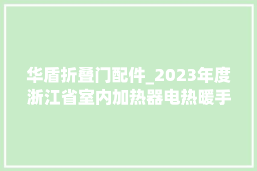 华盾折叠门配件_2023年度浙江省室内加热器电热暖手器毛针织品等27种流利领域产品质量监督抽查情况的通知布告