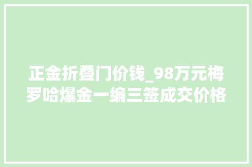 正金折叠门价钱_98万元梅罗哈爆金一编三签成交价格公布