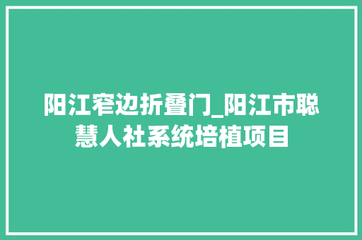 阳江窄边折叠门_阳江市聪慧人社系统培植项目