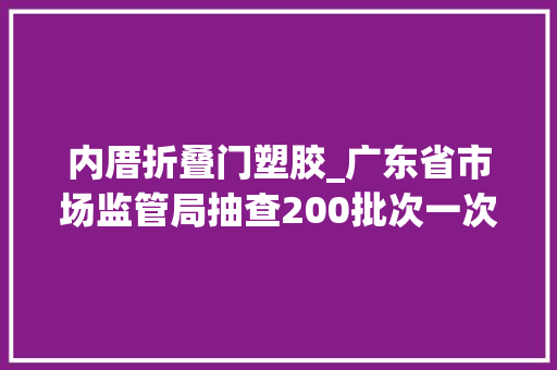 内厝折叠门塑胶_广东省市场监管局抽查200批次一次性塑料餐饮具含可降解材料一次性餐饮具1批次不合格