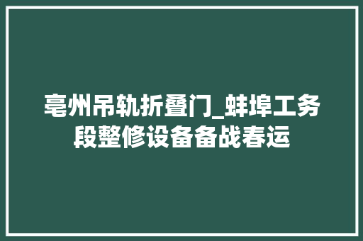 亳州吊轨折叠门_蚌埠工务段整修设备备战春运