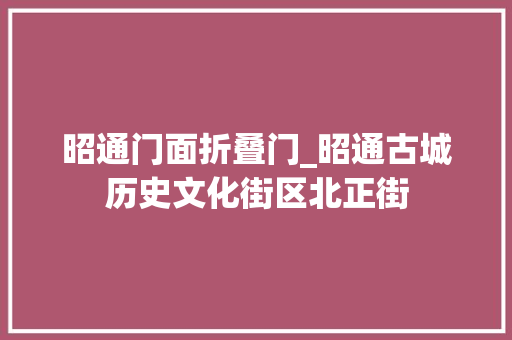 昭通门面折叠门_昭通古城历史文化街区北正街