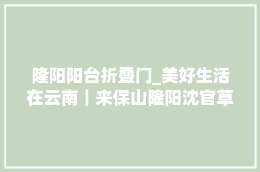 隆阳阳台折叠门_美好生活在云南｜来保山隆阳沈官草编乡愁记忆馆找寻儿时的记忆