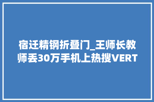 宿迁精钢折叠门_王师长教师丢30万手机上热搜VERTU推出真人寻机做事