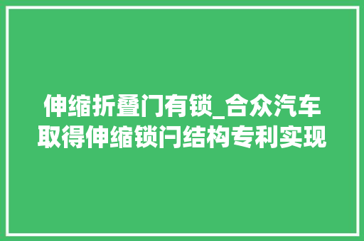 伸缩折叠门有锁_合众汽车取得伸缩锁闩结构专利实现自动缩回锁闩本体避免误伤乘客 玻璃门