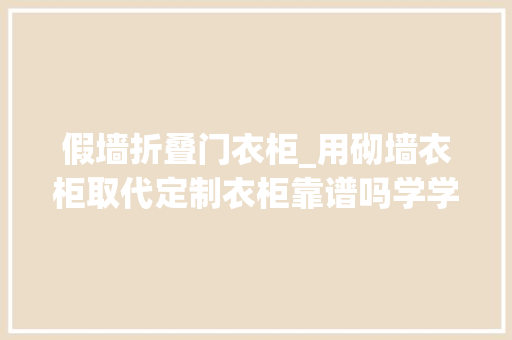 假墙折叠门衣柜_用砌墙衣柜取代定制衣柜靠谱吗学学河北人的做法实用还环保