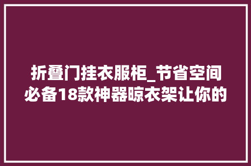 折叠门挂衣服柜_节省空间必备18款神器晾衣架让你的生活更便捷