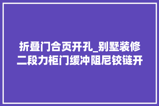 折叠门合页开孔_别墅装修二段力柜门缓冲阻尼铰链开孔参数分享