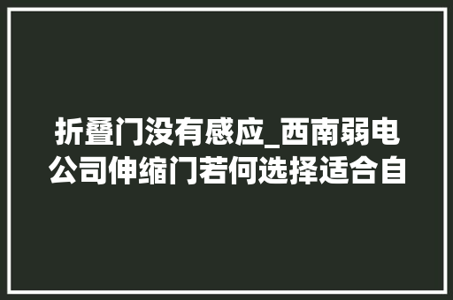 折叠门没有感应_西南弱电公司伸缩门若何选择适合自己的呢
