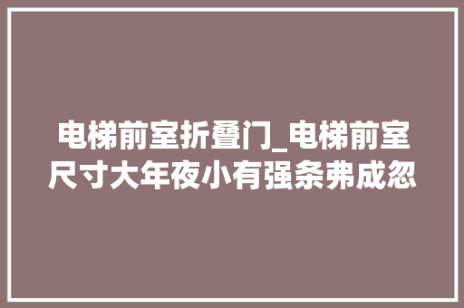 电梯前室折叠门_电梯前室尺寸大年夜小有强条弗成忽视否则消防验收过不了