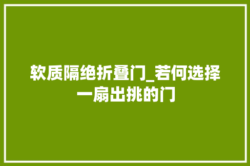 软质隔绝折叠门_若何选择一扇出挑的门