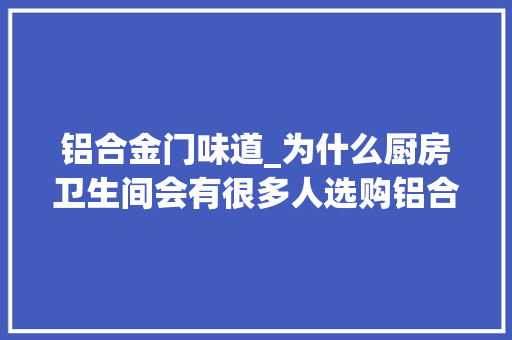 铝合金门味道_为什么厨房卫生间会有很多人选购铝合金门。你不知道的启事