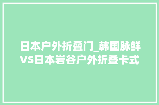 日本户外折叠门_韩国脉鲜VS日本岩谷户外折叠卡式炉性价比无敌该怎么选看这里