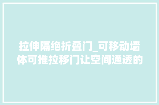 拉伸隔绝折叠门_可移动墙体可推拉移门让空间通透的灵活隔断其实有很多种