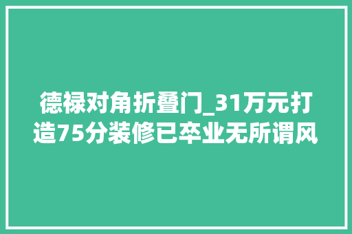 德禄对角折叠门_31万元打造75分装修已卒业无所谓风格
