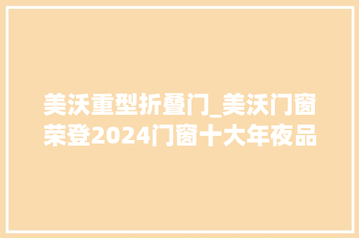 美沃重型折叠门_美沃门窗荣登2024门窗十大年夜品牌榜首备受注目