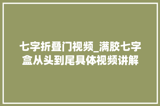 七字折叠门视频_满胶七字盒从头到尾具体视频讲解