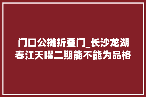 门口公摊折叠门_长沙龙湖春江天曜二期能不能为品格高价买单