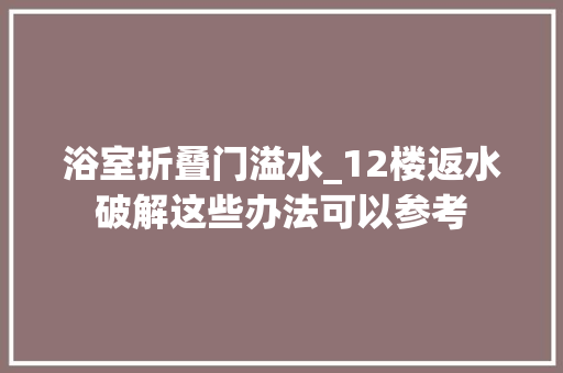 浴室折叠门溢水_12楼返水破解这些办法可以参考