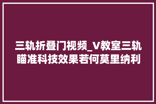 三轨折叠门视频_V教室三轨瞄准科技效果若何莫里纳利给你谜底