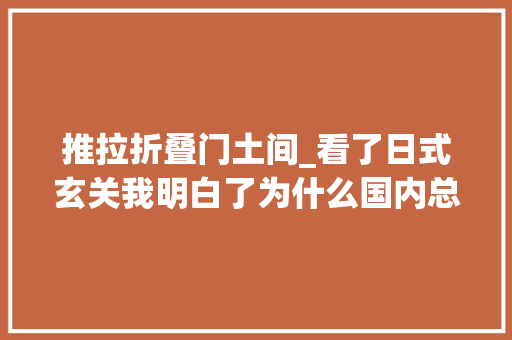 推拉折叠门土间_看了日式玄关我明白了为什么国内总把玄关和鞋柜划等号