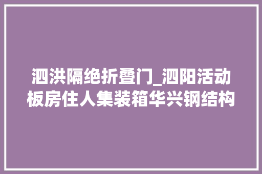 泗洪隔绝折叠门_泗阳活动板房住人集装箱华兴钢结构专业搭建