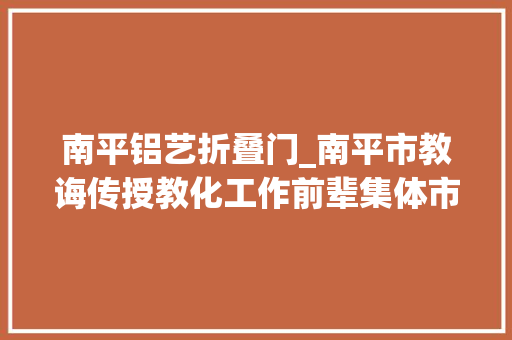 南平铝艺折叠门_南平市教诲传授教化工作前辈集体市盲聋哑黉舍心中有爱方能无碍