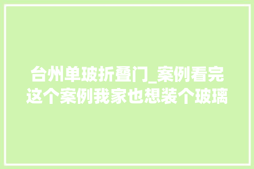 台州单玻折叠门_案例看完这个案例我家也想装个玻璃折叠门