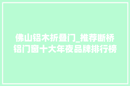 佛山铝木折叠门_推荐断桥铝门窗十大年夜品牌排行榜
