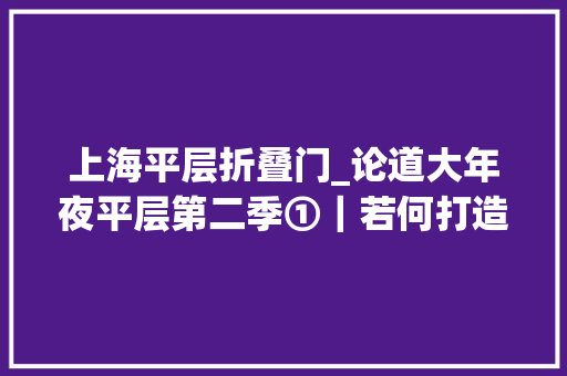 上海平层折叠门_论道大年夜平层第二季①｜若何打造精致且自带松弛感的大年夜平层