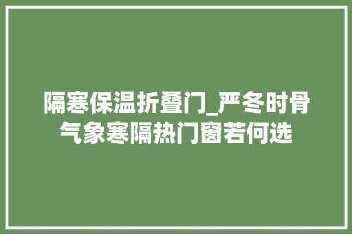 隔寒保温折叠门_严冬时骨气象寒隔热门窗若何选