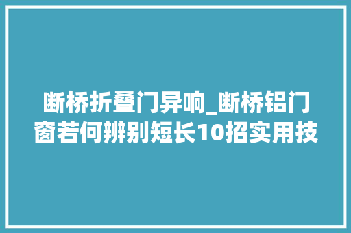 断桥折叠门异响_断桥铝门窗若何辨别短长10招实用技巧教给你
