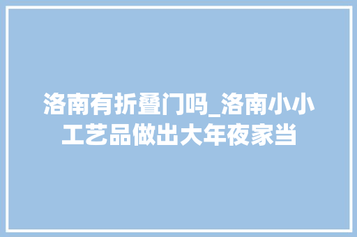 洛南有折叠门吗_洛南小小工艺品做出大年夜家当