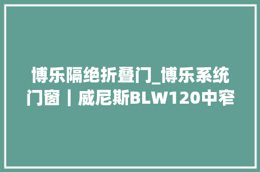 博乐隔绝折叠门_博乐系统门窗｜威尼斯BLW120中窄推拉门推拉顺畅美观耐用