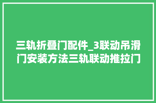 三轨折叠门配件_3联动吊滑门安装方法三轨联动推拉门若何安装