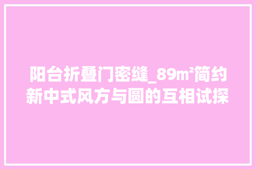 阳台折叠门密缝_89㎡简约新中式风方与圆的互相试探阳台门设计我超喜好