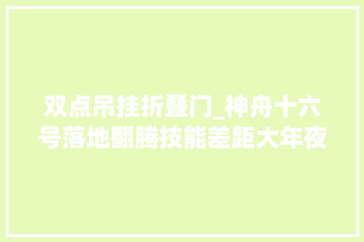 双点吊挂折叠门_神舟十六号落地翻腾技能差距大年夜新飞船竖立无损着陆世界领先