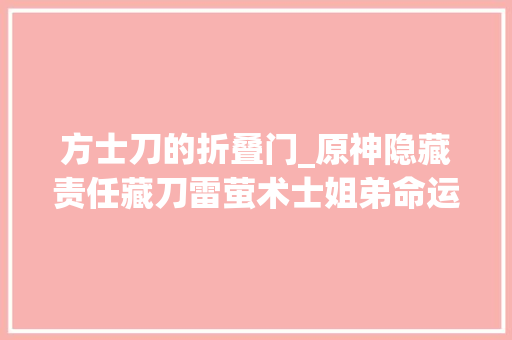 方士刀的折叠门_原神隐藏责任藏刀雷萤术士姐弟命运凄凉米哈游万物皆可刀