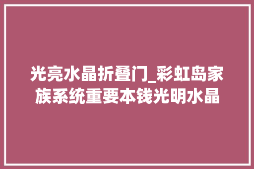 光亮水晶折叠门_彩虹岛家族系统重要本钱光明水晶