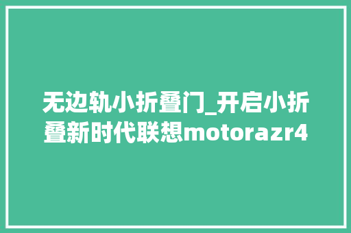无边轨小折叠门_开启小折叠新时代联想motorazr40系列无边外屏惊艳实足 实木门