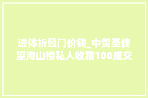 透体折叠门价钱_中贸圣佳望海山楼私人收藏100成交个中明银鎏金镂空玉璧拍出450万